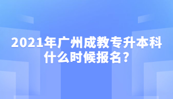 2021年廣州成教專升本科什么時候報名?