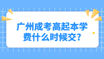 廣州成考高起本學費什么時候交