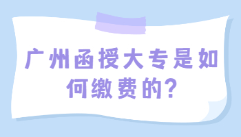 廣州函授大專是如何繳費的