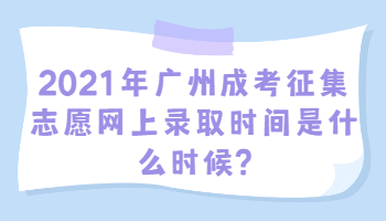 廣州成考征集志愿網(wǎng)上錄取時間