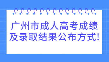 廣州市成人高考成績及錄取結果公布方式